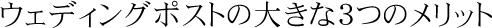 ウェディングポストの大きな3つのメリット