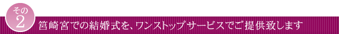 筥崎宮での結婚式を、ワンストップサービスでご提供致します